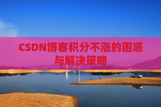 CSDN博客积分不涨的困惑与解决策略