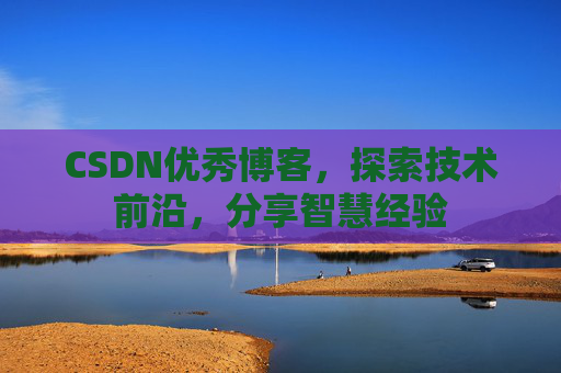 CSDN优秀博客，探索技术前沿，分享智慧经验