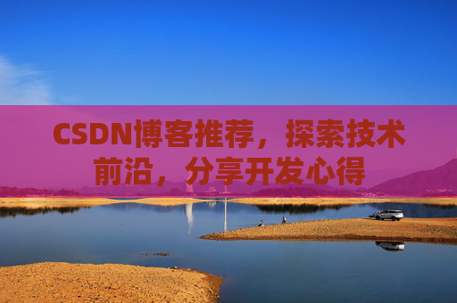 CSDN博客推荐，探索技术前沿，分享开发心得